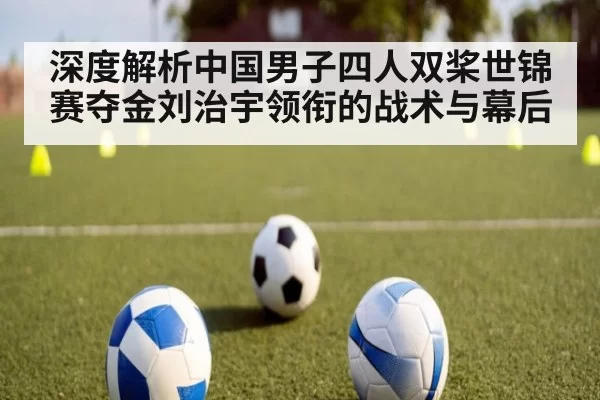 深度解析中国男子四人双桨世锦赛夺金刘治宇领衔的战术与幕后