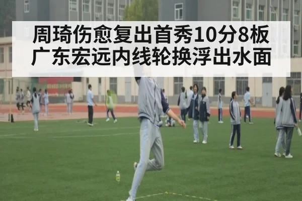 周琦伤愈复出首秀10分8板 广东宏远内线轮换浮出水面