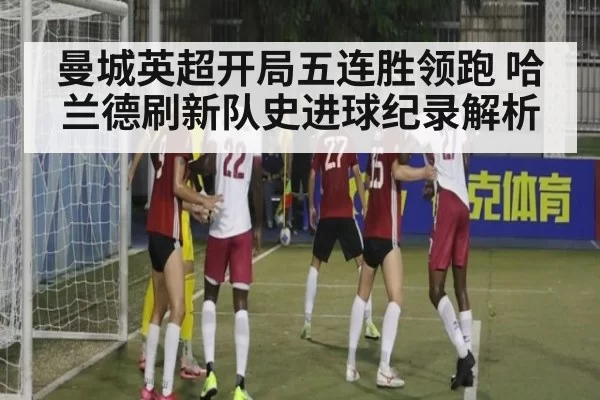 曼城英超开局五连胜领跑 哈兰德刷新队史进球纪录解析