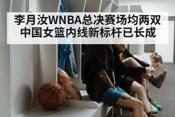 李月汝WNBA总决赛场均两双 中国女篮内线新标杆已长成